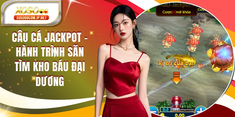Câu Cá JackPot - Hành Trình Săn Tìm Kho Báu Đại Dương